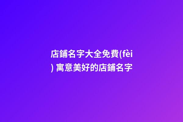 店鋪名字大全免費(fèi) 寓意美好的店鋪名字-第1張-店鋪起名-玄機(jī)派